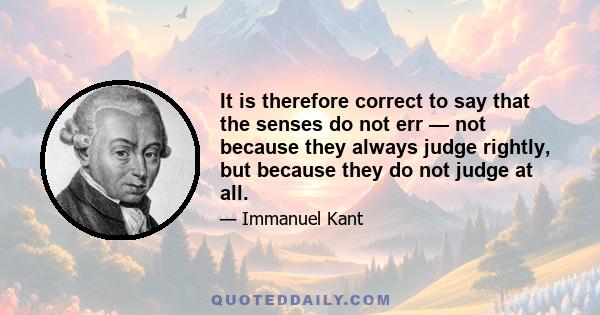 It is therefore correct to say that the senses do not err — not because they always judge rightly, but because they do not judge at all.