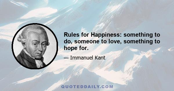 Rules for Happiness: something to do, someone to love, something to hope for.