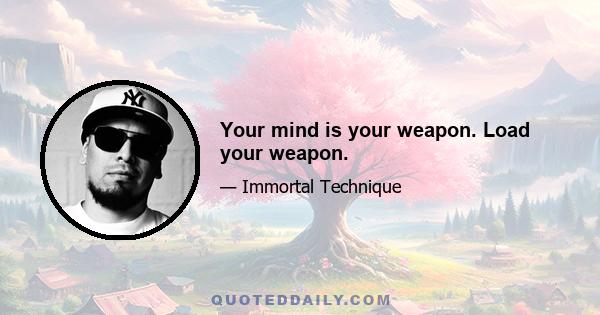 Your mind is your weapon. Load your weapon.