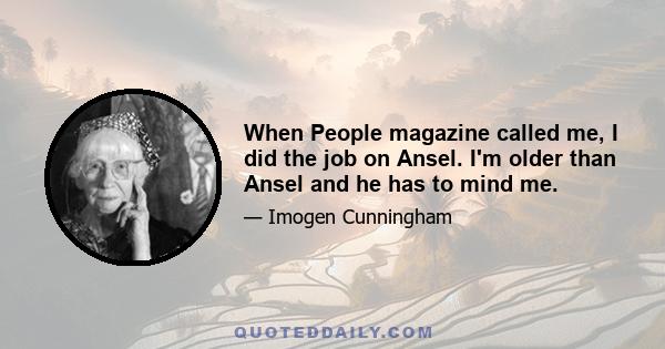 When People magazine called me, I did the job on Ansel. I'm older than Ansel and he has to mind me.