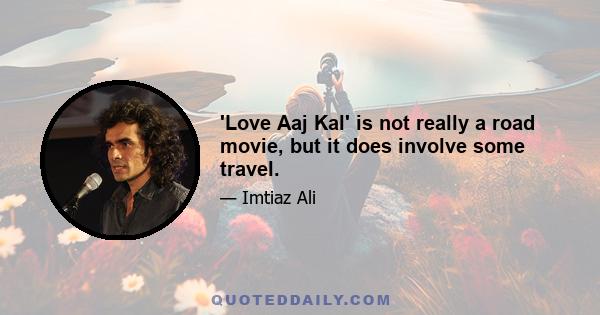 'Love Aaj Kal' is not really a road movie, but it does involve some travel.