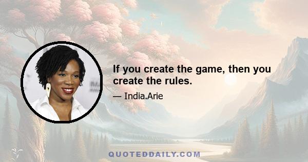 If you create the game, then you create the rules.