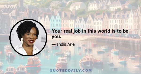 Your real job in this world is to be you.