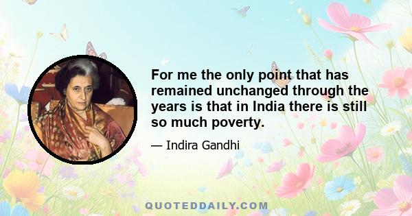 For me the only point that has remained unchanged through the years is that in India there is still so much poverty.