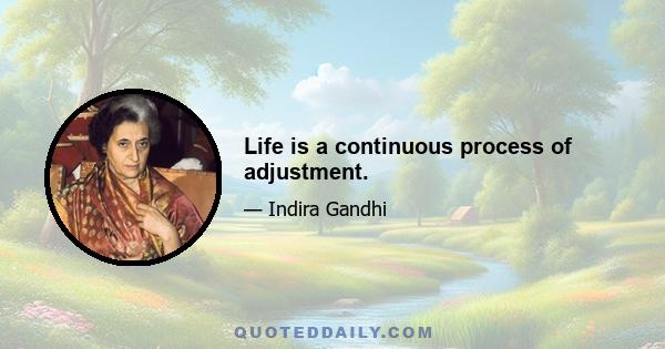 Life is a continuous process of adjustment.