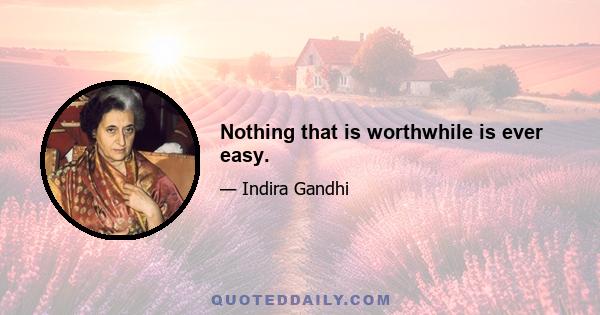 Nothing that is worthwhile is ever easy.