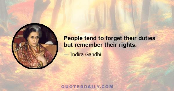 People tend to forget their duties but remember their rights.