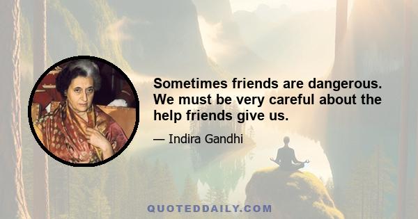 Sometimes friends are dangerous. We must be very careful about the help friends give us.
