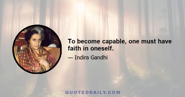 To become capable, one must have faith in oneself.