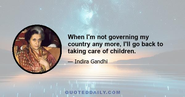 When I'm not governing my country any more, I'll go back to taking care of children.