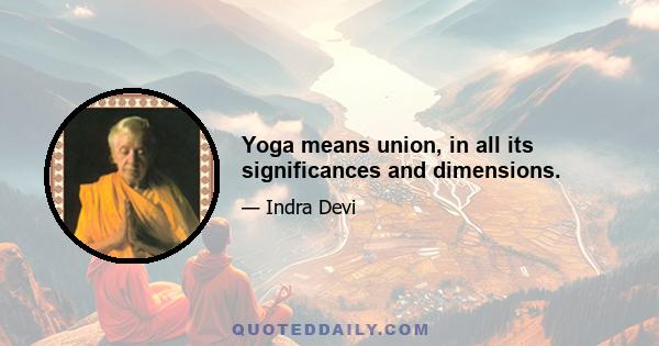 Yoga means union, in all its significances and dimensions.