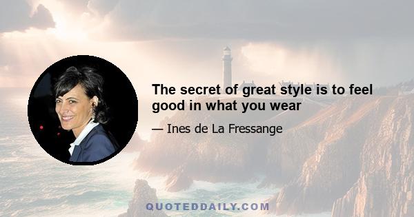 The secret of great style is to feel good in what you wear