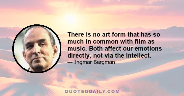 There is no art form that has so much in common with film as music. Both affect our emotions directly, not via the intellect.