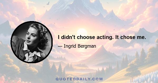 I didn't choose acting. It chose me.