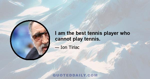 I am the best tennis player who cannot play tennis.