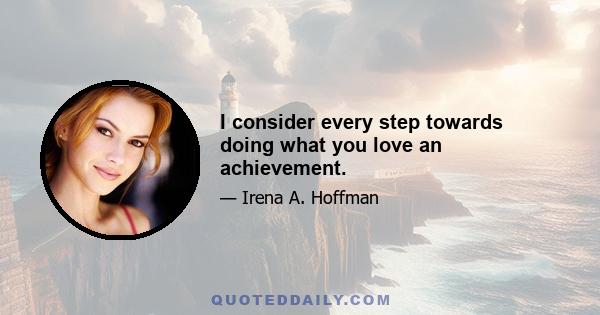 I consider every step towards doing what you love an achievement.