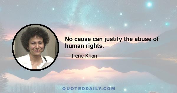 No cause can justify the abuse of human rights.