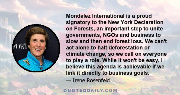 Mondelez International is a proud signatory to the New York Declaration on Forests, an important step to unite governments, NGOs and business to slow and then end forest loss. We can't act alone to halt deforestation or 