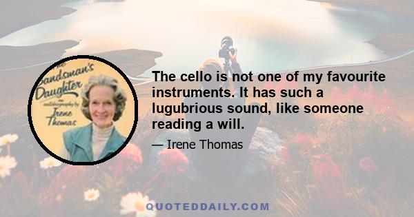 The cello is not one of my favourite instruments. It has such a lugubrious sound, like someone reading a will.