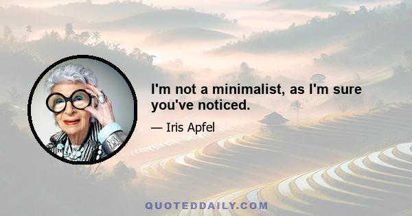 I'm not a minimalist, as I'm sure you've noticed.