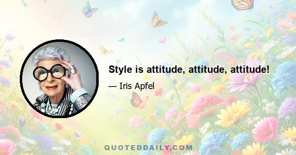 Style is attitude, attitude, attitude!