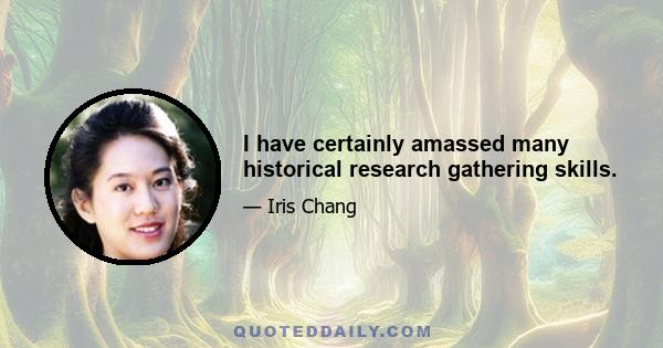 I have certainly amassed many historical research gathering skills.