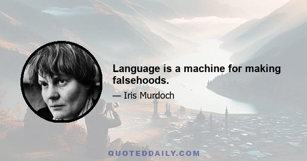 Language is a machine for making falsehoods.