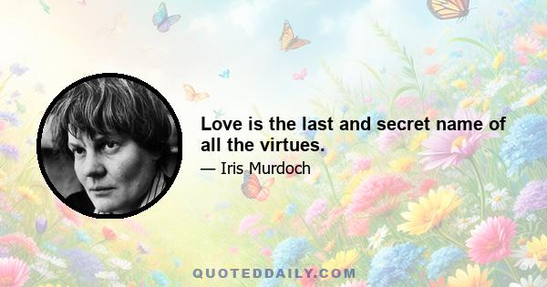 Love is the last and secret name of all the virtues.