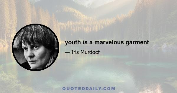 youth is a marvelous garment