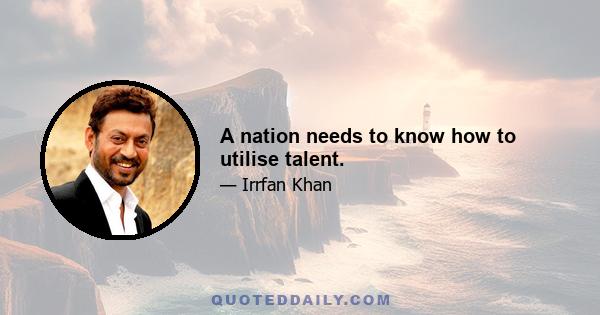 A nation needs to know how to utilise talent.