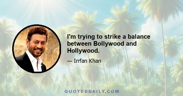 I'm trying to strike a balance between Bollywood and Hollywood.