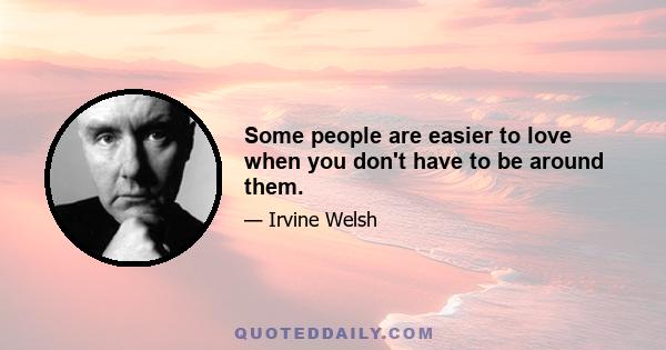 Some people are easier to love when you don't have to be around them.