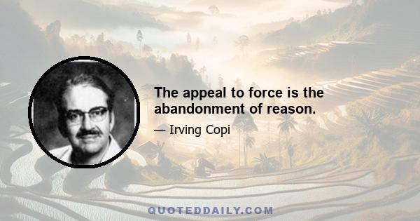 The appeal to force is the abandonment of reason.