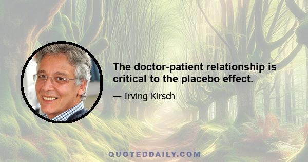 The doctor-patient relationship is critical to the placebo effect.