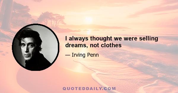 I always thought we were selling dreams, not clothes