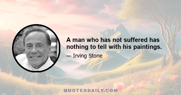 A man who has not suffered has nothing to tell with his paintings.
