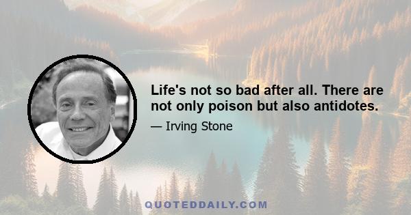 Life's not so bad after all. There are not only poison but also antidotes.