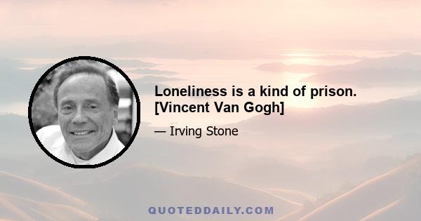 Loneliness is a kind of prison. [Vincent Van Gogh]