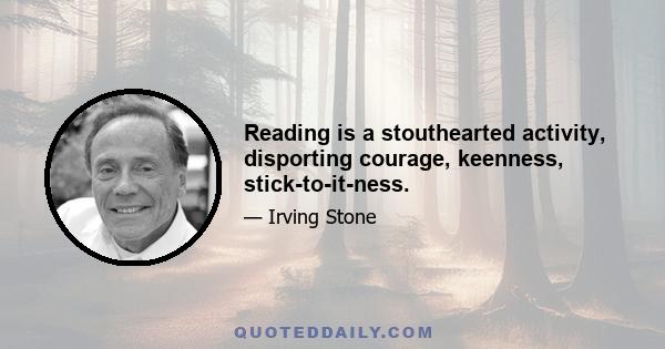 Reading is a stouthearted activity, disporting courage, keenness, stick-to-it-ness.