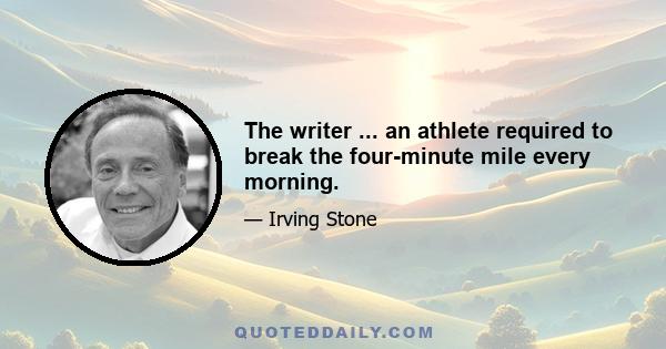 The writer ... an athlete required to break the four-minute mile every morning.