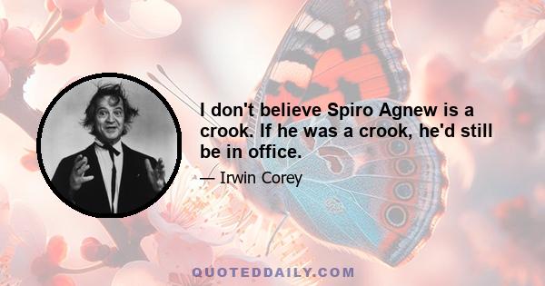 I don't believe Spiro Agnew is a crook. If he was a crook, he'd still be in office.