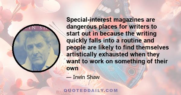 Special-interest magazines are dangerous places for writers to start out in because the writing quickly falls into a routine and people are likely to find themselves artistically exhausted when they want to work on