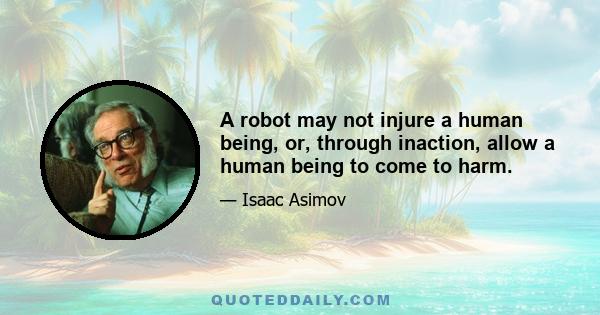 A robot may not injure a human being, or, through inaction, allow a human being to come to harm.