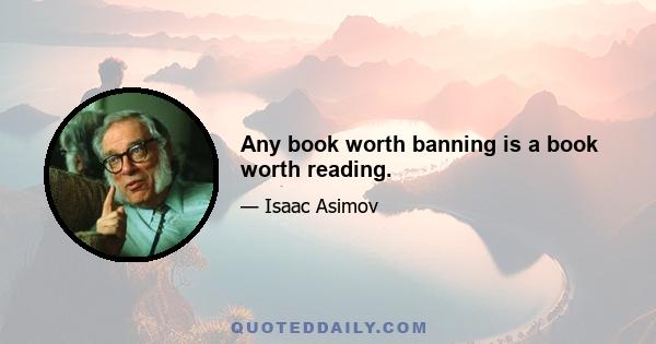 Any book worth banning is a book worth reading.