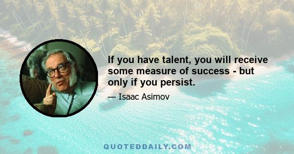 If you have talent, you will receive some measure of success - but only if you persist.