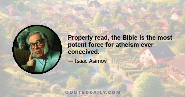 Properly read, the Bible is the most potent force for atheism ever conceived.