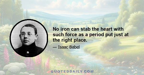 No iron can stab the heart with such force as a period put just at the right place.