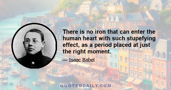 There is no iron that can enter the human heart with such stupefying effect, as a period placed at just the right moment.