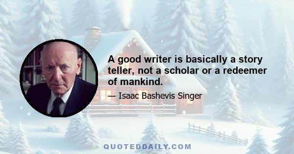 A good writer is basically a story teller, not a scholar or a redeemer of mankind.