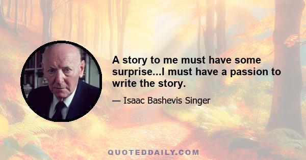 A story to me must have some surprise...I must have a passion to write the story.